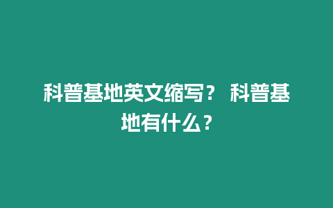 科普基地英文縮寫？ 科普基地有什么？