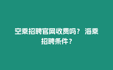 空乘招聘官網收費嗎？ 海乘招聘條件？