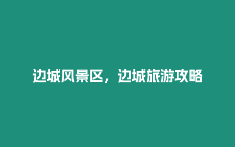 邊城風景區,邊城旅游攻略插圖 邊城風景區,邊城旅游攻略