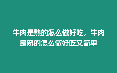 牛肉是熟的怎么做好吃，牛肉是熟的怎么做好吃又簡單