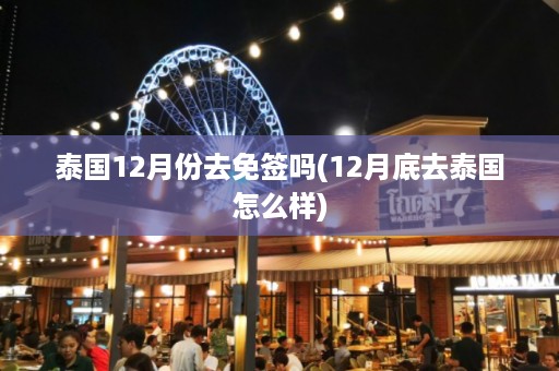 泰國12月份去免簽嗎_12月底去泰國怎么樣插圖 7bd4c3c73a29bca4eefdbd34b4ce637c.jpg