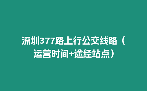深圳377路上行公交線路(運營時間+途經站點)插圖 深圳377路上行公交線路(運營時間+途經站點)