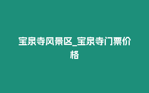 寶泉寺風景區_寶泉寺門票價格