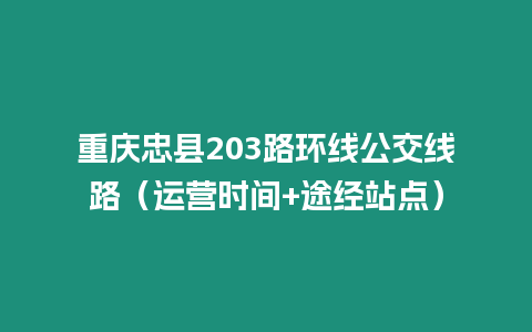 重慶忠縣203路環(huán)線公交線路（運(yùn)營(yíng)時(shí)間+途經(jīng)站點(diǎn)）