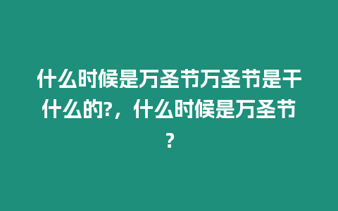 什么時(shí)候是萬(wàn)圣節(jié)萬(wàn)圣節(jié)是干什么的?，什么時(shí)候是萬(wàn)圣節(jié)？