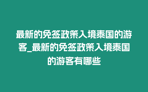 最新的免簽政策入境泰國(guó)的游客_最新的免簽政策入境泰國(guó)的游客有哪些