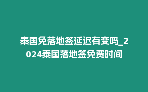 泰國免落地簽延遲有變嗎_2024泰國落地簽免費時間