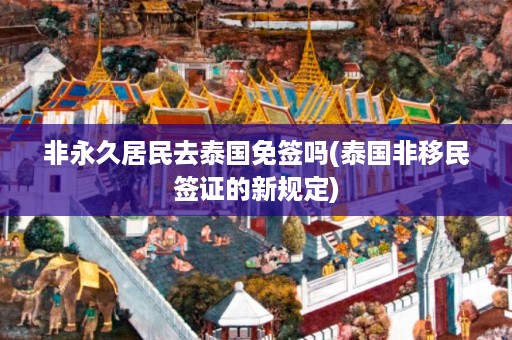 非永久居民去泰國免簽嗎_泰國非移民簽證的新規定插圖 7f77e8d68d2a3dfd562bd3cdf3d16ac4.jpg