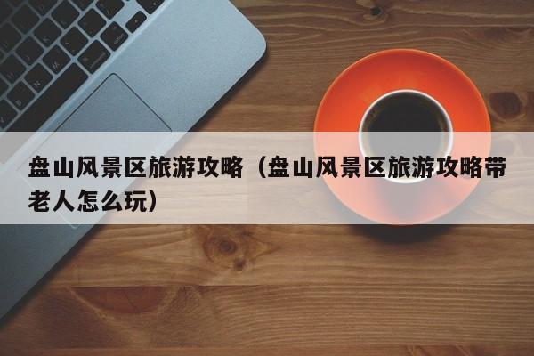 盤山風(fēng)景區(qū)旅游攻略_盤山風(fēng)景區(qū)旅游攻略帶老人怎么玩插圖 7fd5edf5699a9557d49ee12110a6d646.jpg