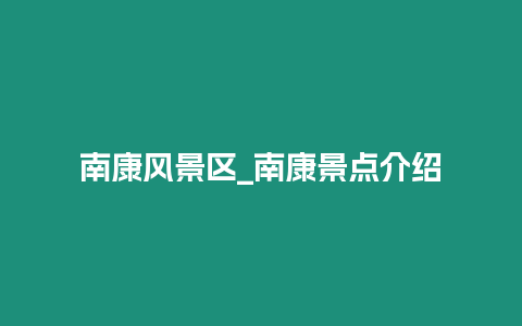 南康風景區(qū)_南康景點介紹