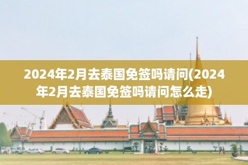 2024年2月去泰國免簽嗎請問_2024年2月去泰國免簽嗎請問怎么走插圖 806d06a42c88fdde4394d6dcb6e1ab41.jpg