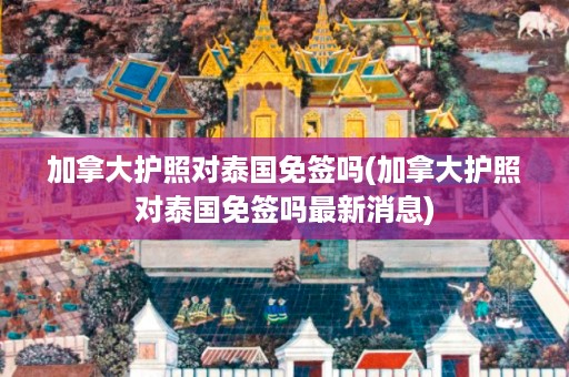 加拿大護(hù)照對(duì)泰國(guó)免簽嗎_加拿大護(hù)照對(duì)泰國(guó)免簽嗎最新消息插圖 808c1f4f2dfda68404427098ff3f93cc.jpg
