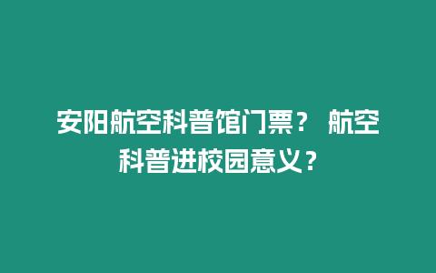 安陽航空科普館門票？ 航空科普進校園意義？