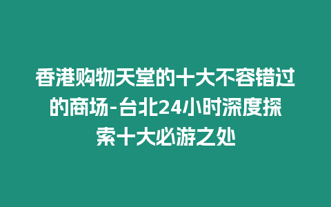 香港購物天堂的十大不容錯過的商場-臺北24小時深度探索十大必游之處插圖 香港購物天堂的十大不容錯過的商場-臺北24小時深度探索十大必游之處