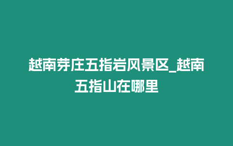 越南芽莊五指巖風(fēng)景區(qū)_越南五指山在哪里
