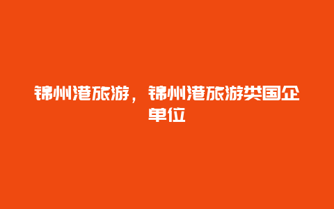 錦州港旅游,錦州港旅游類國企單位插圖 8118faa80f4a1aa0315b763defb559a9.jpg