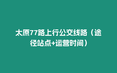 太原77路上行公交線路(途徑站點+運營時間)插圖 太原77路上行公交線路(途徑站點+運營時間)