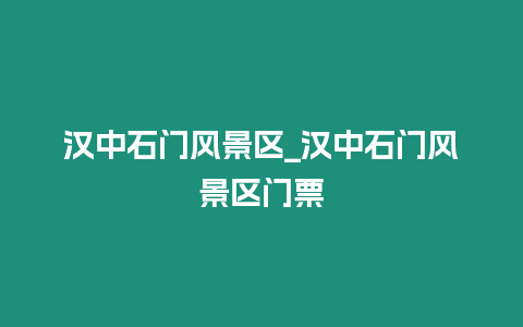 漢中石門風景區_漢中石門風景區門票
