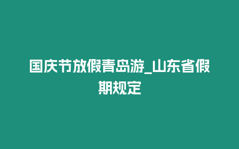 國慶節(jié)放假青島游_山東省假期規(guī)定