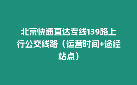 北京快速直達(dá)專線139路上行公交線路(運(yùn)營時間+途經(jīng)站點(diǎn))插圖 北京快速直達(dá)專線139路上行公交線路(運(yùn)營時間+途經(jīng)站點(diǎn))