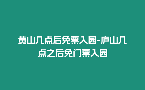 黃山幾點后免票入園-廬山幾點之后免門票入園插圖 黃山幾點后免票入園-廬山幾點之后免門票入園