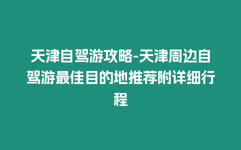 天津自駕游攻略-天津周邊自駕游最佳目的地推薦附詳細行程插圖 天津自駕游攻略-天津周邊自駕游最佳目的地推薦附詳細行程