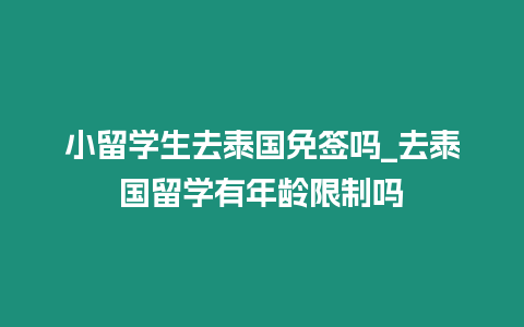小留學生去泰國免簽嗎_去泰國留學有年齡限制嗎