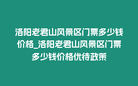 洛陽老君山風景區門票多少錢價格_洛陽老君山風景區門票多少錢價格優待政策