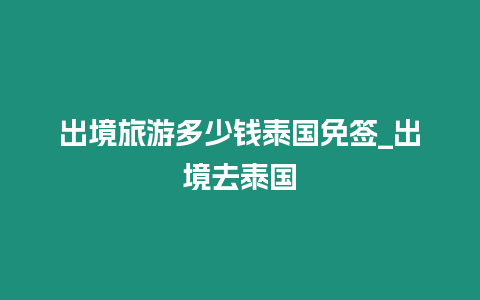 出境旅游多少錢泰國(guó)免簽_出境去泰國(guó)