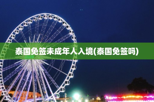 泰國免簽未成年人入境_泰國免簽嗎插圖 852ef281799306b7030a96ff3c127d4e.jpg