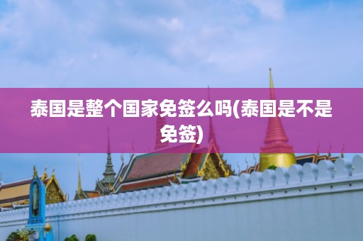 泰國是整個國家免簽么嗎_泰國是不是免簽插圖 85577c1de05b1a221a20093686b290f1.jpg