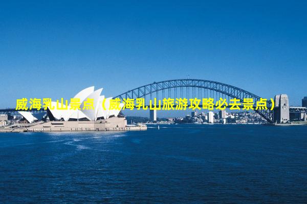 威海乳山景點,威海乳山旅游攻略必去景點插圖 859f7b365e073b53991c59ee16926910.jpg