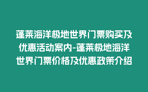 蓬萊海洋極地世界門票購買及優惠活動案內-蓬萊極地海洋世界門票價格及優惠政策介紹插圖 蓬萊海洋極地世界門票購買及優惠活動案內-蓬萊極地海洋世界門票價格及優惠政策介紹