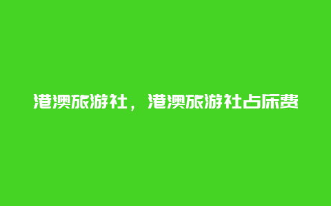港澳旅游社,港澳旅游社占床費(fèi)插圖 8690df256d7388b22fe8e6b2d5466674.jpg