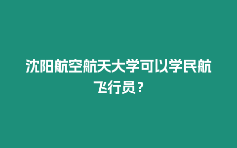 沈陽航空航天大學(xué)可以學(xué)民航飛行員？