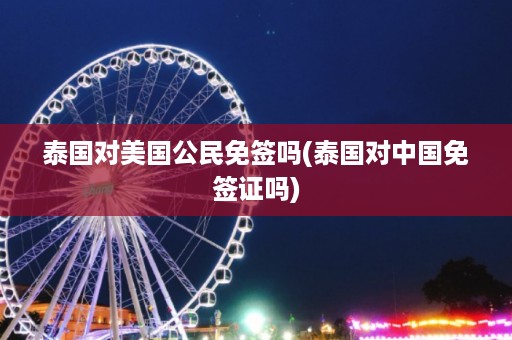 泰國對美國公民免簽嗎_泰國對中國免簽證嗎插圖 874ff10815cae908df3baeebe30b37d5.jpg