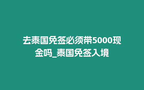 去泰國免簽必須帶5000現(xiàn)金嗎_泰國免簽入境
