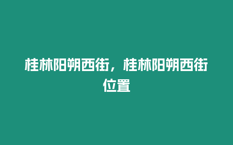 桂林陽朔西街，桂林陽朔西街位置