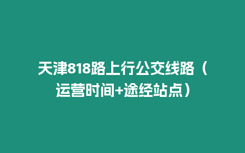 天津818路上行公交線路(運(yùn)營(yíng)時(shí)間+途經(jīng)站點(diǎn))插圖 天津818路上行公交線路(運(yùn)營(yíng)時(shí)間+途經(jīng)站點(diǎn))