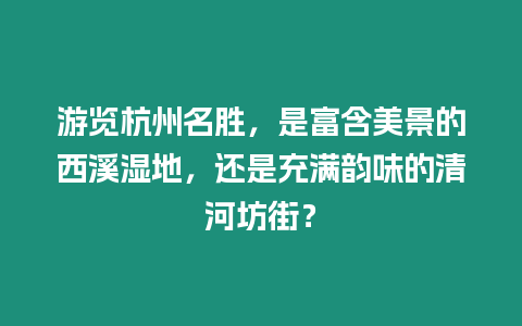 游覽杭州名勝,是富含美景的西溪濕地,還是充滿韻味的清河坊街?插圖 游覽杭州名勝,是富含美景的西溪濕地,還是充滿韻味的清河坊街?