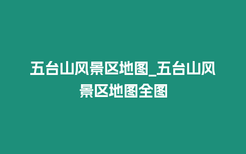 五臺山風(fēng)景區(qū)地圖_五臺山風(fēng)景區(qū)地圖全圖