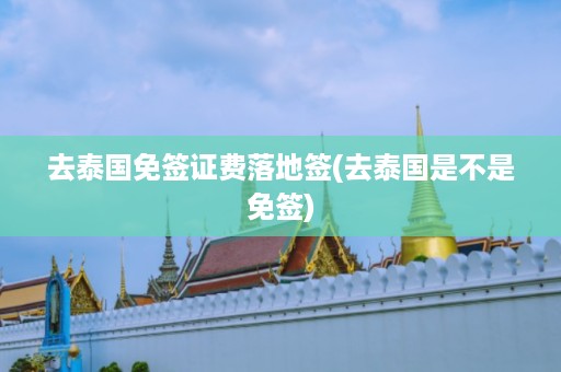 去泰國免簽證費落地簽_去泰國是不是免簽插圖 894bc44a90bd87bef80a6817bd82f127.jpg
