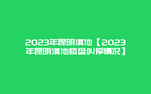 2024年昆明滇池【2024年昆明滇池樓盤叫停情況】插圖 89732f929e6a5faf1d3e4064806e177a.jpg