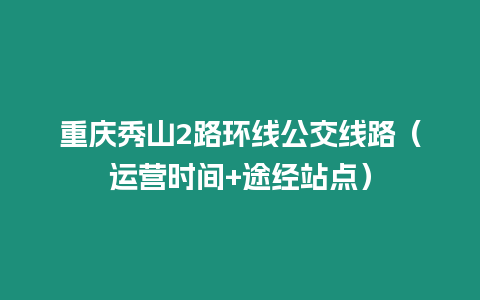 重慶秀山2路環線公交線路（運營時間+途經站點）
