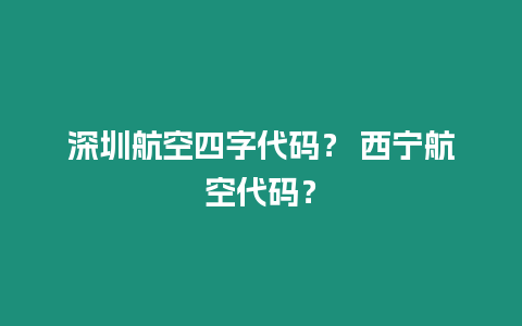 深圳航空四字代碼？ 西寧航空代碼？