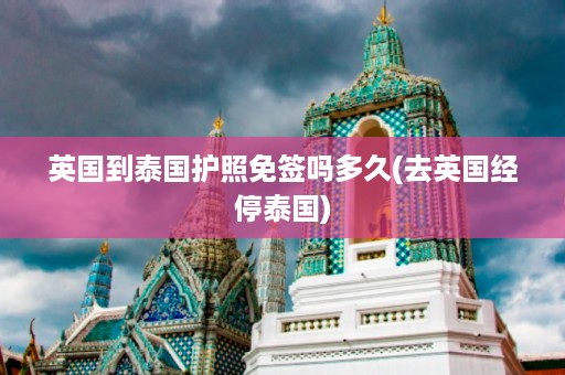英國到泰國護照免簽嗎多久_去英國經停泰國插圖 8a03d2a28d05e3980c603642eef2b4bf.jpg