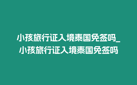 小孩旅行證入境泰國(guó)免簽嗎_小孩旅行證入境泰國(guó)免簽嗎