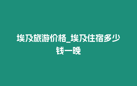 埃及旅游價(jià)格_埃及住宿多少錢一晚