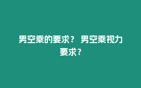 男空乘的要求？ 男空乘視力要求？
