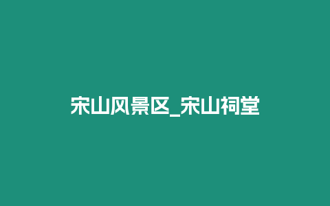 宋山風景區_宋山祠堂